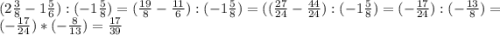 (2\frac{3}{8}-1\frac{5}{6}):(-1\frac{5}{8})=(\frac{19}{8} -\frac{11}{6}) :(-1\frac{5}{8})=((\frac{27}{24} -\frac{44}{24}) :(-1\frac{5}{8})=(-\frac{17}{24} ):(-\frac{13}{8})=(-\frac{17}{24} )*(-\frac{8}{13})=\frac{17}{39}