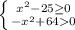 \left \{ {{x^{2}-25 \geq 0 } \atop {-x^{2}+64 0 }} \right.