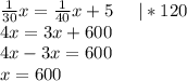 \frac{1}{30} x=\frac{1}{40} x+5\;\;\;\;\;|*120\\4x=3x+600\\4x-3x=600\\x=600