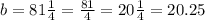 b=81\frac{1}{4} =\frac{81}{4} =20\frac{1}{4} =20.25