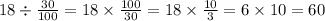 18 \div \frac{30}{100} = 18 \times \frac{100}{30} = 18 \times \frac{10}{3} = 6 \times 10 = 60