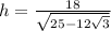 h=\frac{18}{\sqrt{25-12\sqrt{3}}}