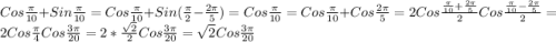 Cos\frac{\pi }{10}+Sin\frac{\pi }{10}=Cos\frac{\pi }{10}+Sin(\frac{\pi }{2}-\frac{2\pi }{5})=Cos\frac{\pi }{10}=Cos\frac{\pi }{10}+Cos\frac{2\pi }{5}=2Cos\frac{\frac{\pi }{10}+\frac{2\pi}{5}}{2}Cos\frac{\frac{\pi }{10}-\frac{2\pi}{5}}{2}=2Cos\frac{\pi }{4}Cos\frac{3\pi}{20}=2*\frac{\sqrt{2}}{2}Cos\frac{3\pi }{20}=\sqrt{2}Cos\frac{3\pi }{20}