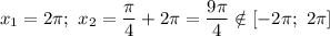 x_{1} = 2\pi ; \ x_{2} = \dfrac{\pi }{4} + 2\pi = \dfrac{9\pi }{4} \notin [-2\pi ; \ 2\pi]