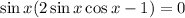 \sin x (2\sin x \cos x - 1) = 0