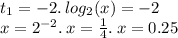 t_{1} = - 2. \: log_{2}(x) = - 2 \\ x = {2}^{ - 2} . \: x = \frac{1}{4}. \: x = 0.25