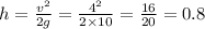 h = \frac{ {v}^{2} }{2g} = \frac{ {4}^{2} }{2 \times 10} = \frac{16}{20} = 0.8