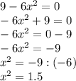 9 - 6x^2 = 0\\ - 6x^2+9 = 0\\ - 6x^2=0-9\\ - 6x^2=-9\\x^{2} =-9:(-6)\\x^{2} =1.5\\