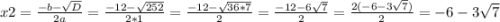 x2=\frac{-b-\sqrt{D} }{2a} =\frac{-12-\sqrt{252} }{2*1}=\frac{-12-\sqrt{36*7} }{2}=\frac{-12-6\sqrt{7} }{2}=\frac{2(-6-3\sqrt{7}) }{2}={-6-3\sqrt{7}