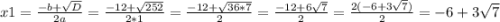 x1=\frac{-b+\sqrt{D} }{2a} =\frac{-12+\sqrt{252} }{2*1}=\frac{-12+\sqrt{36*7} }{2}=\frac{-12+6\sqrt{7} }{2}=\frac{2(-6+3\sqrt{7}) }{2}={-6+3\sqrt{7}