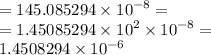 = 145.085294 \times {10}^{ - 8} = \\ = 1.45085294 \times {10}^{2} \times {10}^{ - 8} = \\ 1.4508294 \times {10}^{ - 6}