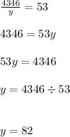 \frac{4346}{y} = 53 \\ \\ 4346 = 53y \\ \\ 53y = 4346 \\ \\ y = 4346 \div 53 \\ \\ \\ y = 82