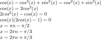 cos(x)-cos^2(x)+sin^2(x)=cos^2(x)+sin^2(x)\\cos(x)=2cos^2(x)\\2cos^2(x)-cos(x)=0\\cos(x)(2cos(x)-1)=0\\x=\pi n-\pi/2\\x=2\pi n-\pi /3\\x=2\pi n+\pi /3