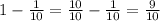 1-\frac{1}{10}=\frac{10}{10}-\frac{1}{10}=\frac{9}{10}