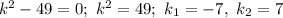 k^{2} - 49 = 0; \ k^{2} = 49; \ k_{1} = -7, \ k_{2} = 7