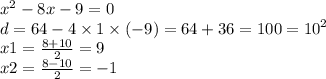 {x}^{2} - 8x - 9 = 0 \\ d = 64 - 4 \times 1 \times ( - 9) = 64 + 36 = 100 = {10}^{2} \\x1 = \frac{8 + 10}{2} = 9 \\ x2 = \frac{8 - 10}{2} = - 1