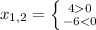 x_{1, 2} = \left \{ {4 0} \atop {-6 < 0}} \right.