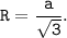 \displaystyle \tt R=\frac{a}{\sqrt{3} }.