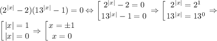 \displaystyle \\ (2^{|x|}-2)(13^{|x|}-1)= 0 \Leftrightarrow \left [ {{2^{|x|}-2=0} \atop {13^{|x|}-1=0} \right. \Rightarrow \left [ {{2^{|x|}=2^1} \atop {13^{|x|}}=13^0} \right. \Rightarrow \\ \left [ {{|x|=1} \atop {|x|=0}} \right. \Rightarrow \left [ {{x=\pm1} \atop {x=0}} \right.