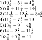 1)10 \frac{7}{9} - 5 \frac{8}{9} = 4 \frac{8}{9} \\ 2)7 \frac{2}{7} + 11 \frac{2}{7} = 18 \frac{4}{7} \\ 3)21 \frac{1}{15} - 12 \frac{2}{15} = 8 \frac{14}{15} \\ 4)11 \frac{2}{9} + 7 \frac{7}{9} = 19 \\ 5)13 \frac{8}{9} - 9 = 4 \frac{8}{9} \\ 6)14 - 2 \frac{2}{3} = 11 \frac{1}{3} \\ 7)3 \frac{2}{5} + 7 \frac{3}{5} = 11