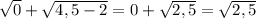 \sqrt{0} +\sqrt{4,5-2} =0+\sqrt{2,5} =\sqrt{2,5}