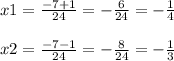 x1=\frac{-7+1}{24} =-\frac{6}{24} =-\frac{1}{4\\} \\\\x2=\frac{-7-1}{24} =-\frac{8}{24} =-\frac{1}{3}