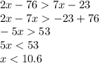 2x - 76 7x - 23 \\ 2x - 7x - 23 + 76 \\ - 5x 53 \\ 5x < 53 \\ x < 10.6