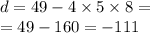 d = 49 - 4 \times 5 \times 8 = \\ = 49 - 160 = - 111