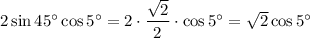 2\sin45^\circ\cos5^\circ=2\cdot\dfrac{\sqrt{2} }{2}\cdot \cos5^\circ=\sqrt{2}\cos5^\circ