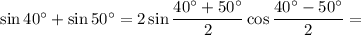 \sin 40^\circ + \sin 50^\circ=2\sin\dfrac{40^\circ + 50^\circ}{2} \cos\dfrac{40^\circ - 50^\circ}{2} =