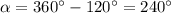 \alpha =360^\circ -120^\circ =240^\circ