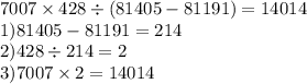 7007 \times 428 \div (81405 - 81191) = 14014\\ 1)81405 - 81191 =214 \\ 2)428 \div 214 = 2 \\ 3)7007 \times 2 = 14014