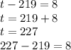 t - 219 = 8 \\ t = 219 + 8 \\ t = 227 \\ 227 - 219 = 8