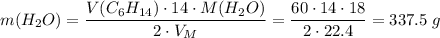 m(H_2O) = \dfrac{V(C_6H_{14}) \cdot 14 \cdot M(H_2O)}{2 \cdot V_M} = \dfrac{60 \cdot 14 \cdot 18}{2 \cdot 22.4} = 337.5\;g