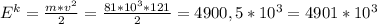 E^{k} =\frac{m*v^{2} }{2} =\frac{81*10^3*121}{2} =4900,5*10^3=4901*10^3