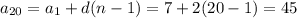 a_{20} = a_{1} +d(n-1)=7+2(20-1)=45