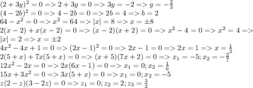 (2+3y)^2=0 = 2 + 3y=0 = 3y=-2 = y = -\frac{2}{3}\\ (4-2b)^2=0 = 4 - 2b = 0 = 2b = 4 = b = 2\\64-x^2 = 0 = x^2 = 64 = |x| = 8 = x = \pm8\\2(x-2)+x(x-2)=0 = (x-2)(x+2) = 0 = x^2 - 4 = 0 = x^2 = 4 = |x| = 2 = x = \pm2\\4x^2-4x+1=0=(2x-1)^2=0=2x-1=0=2x=1=x=\frac{1}{2}\\ 2(5+x)+7x(5+x)=0=(x+5)(7x+2)=0 = x_1=-5; x_2=-\frac{2}{7}\\ 12x^2-2x=0=2x(6x-1)=0 = x_1=0; x_2=\frac{1}{6}\\15x+3x^2=0 = 3x(5+x)=0 = x_1=0; x_2 = -5\\ z(2-z)(3-2z) =0 = z_1 = 0; z_2 = 2; z_3 = \frac{3}{2}