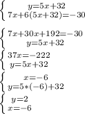 \left \{ {{y=5x+32} \atop {7x+6(5x+32)=-30}} \right. \\\\\left \{ {{7x+30x+192=-30} \atop {y=5x+32}} \right. \\\left \{ {{37x=-222} \atop {y=5x+32}} \right.\\ \left \{ {{x=-6} \atop {y=5*(-6)+32}} \right. \\\left \{ {{y=2} \atop {x=-6}} \right.