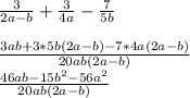 \frac{3}{2a-b} +\frac{3}{4a}-\frac{7}{5b}\\\\\frac{3ab+3*5b(2a-b)-7*4a(2a-b)}{20ab(2a-b)}\\ \frac{46ab-15b^2-56a^2}{20ab(2a-b)}