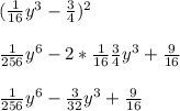 (\frac{1}{16}y^3-\frac{3}{4})^2\\\\\frac{1}{256}y^6-2*\frac{1}{16}\frac{3}{4}y^3+\frac{9}{16}\\\\\frac{1}{256}y^6-\frac{3}{32}y^3+\frac{9}{16}