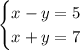 \begin{cases}x-y=5\\x+y=7\end{cases}