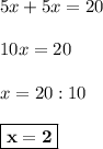 5x+5x=20 \\ \\ 10x=20 \\ \\ x=20 : 10 \\ \\ \boxed{ \bf x=2}