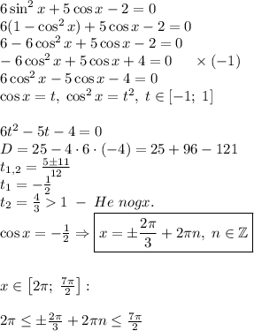 6\sin^2x+5\cos x-2=0\\6(1-\cos^2x)+5\cos x-2=0\\6-6\cos^2x+5\cos x-2=0\\-6\cos^2x+5\cos x+4=0\;\;\;\;\;\times(-1)\\6\cos^2x-5\cos x-4=0\\\cos x=t,\;\cos^2x=t^2,\;t\in[-1;\;1]\\\\6t^2-5t-4=0\\D=25-4\cdot6\cdot(-4)=25+96-121\\t_{1,2}=\frac{5\pm11}{12}\\t_1=-\frac12\\t_2=\frac431\;-\;He\;nogx.\\\cos x=-\frac12\Rightarrow \boxed{x=\pm\frac{2\pi}3+2\pi n,\;n\in\mathbb{Z}}\\\\\\x\in\left[2\pi;\;\frac{7\pi}2\right]:\\\\2\pi\leq\pm\frac{2\pi}3+2\pi n\leq\frac{7\pi}2