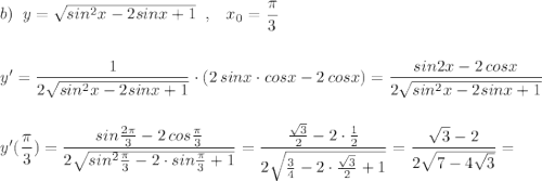 b)\; \; y=\sqrt{sin^2x-2sinx+1}\; \; ,\; \; \; x_0=\dfrac{\pi}{3}\\\\\\y'=\dfrac{1}{2\sqrt{sin^2x-2sinx+1}}\cdot (2\, sinx\cdot cosx-2\, cosx)=\dfrac{sin2x-2\, cosx}{2\sqrt{sin^2x-2sinx+1}}\\\\\\y'(\dfrac{\pi}{3})=\dfrac{sin\frac{2\pi}{3}-2\, cos\frac{\pi}{3}}{2\sqrt{sin^2\frac{\pi}{3}-2\cdot sin\frac{\pi}{3}+1}}=\dfrac{\frac{\sqrt3}{2}-2\cdot \frac{1}{2}}{2\sqrt{\frac{3}{4}-2\cdot \frac{\sqrt3}{2}+1}}=\dfrac{\sqrt3-2}{2\sqrt{7-4\sqrt3}}=