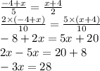 \frac{ - 4 + x}{5} = \frac{x + 4}{2} \\ \frac{2 \times ( - 4 + x)}{10} = \frac{5 \times (x + 4)}{10} \\ - 8 + 2x = 5x + 20 \\ 2x - 5x = 20 + 8 \\ - 3x = 28