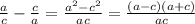 \frac{a}{c} -\frac{c}{a} = \frac{a^2-c^2}{ac} =\frac{(a-c)(a+c)}{ac}