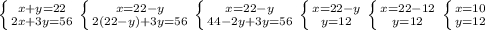 \left \{ {{x+y=22} \atop {2x+3y=56}} \right. \left \{ {{x=22-y} \atop {2(22-y)+3y=56}} \right. \left \{ {{x=22-y} \atop {44-2y+3y=56}} \right. \left \{ {{x=22-y} \atop {y=12}} \right. \left \{ {{x=22-12} \atop {y=12}} \right. \left \{ {{x=10} \atop {y=12}} \right.