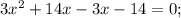 3x^{2} +14x -3x-14=0;