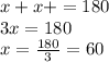 x + x + = 180 \\ 3x = 180 \\ x = \frac{180}{3} = 60