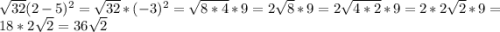 \sqrt{32} (2-5)^{2} =\sqrt{32} *(-3)^{2} =\sqrt{8*4} *9=2\sqrt{8} *9=2\sqrt{4*2} *9=2*2\sqrt{2}*9 =18*2\sqrt{2} =36\sqrt{2}